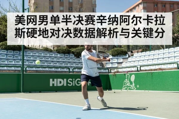 美网男单半决赛辛纳阿尔卡拉斯硬地对决数据解析与关键分