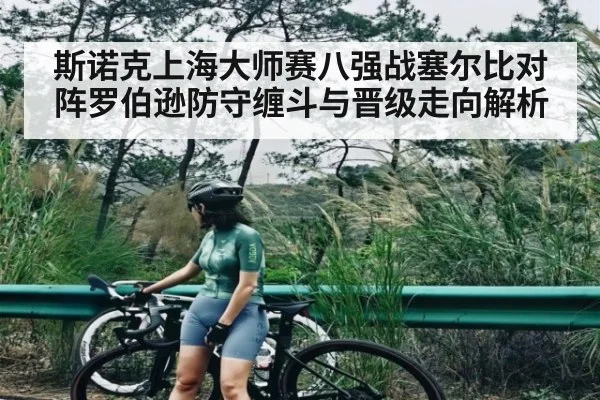 斯诺克上海大师赛八强战塞尔比对阵罗伯逊防守缠斗与晋级走向解析