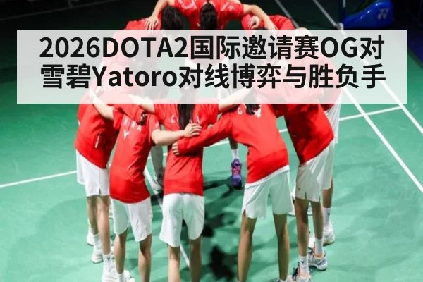 2026DOTA2国际邀请赛OG对雪碧Yatoro对线博弈与胜负手