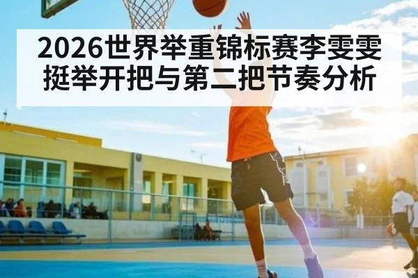 2026世界举重锦标赛李雯雯挺举开把与第二把节奏分析