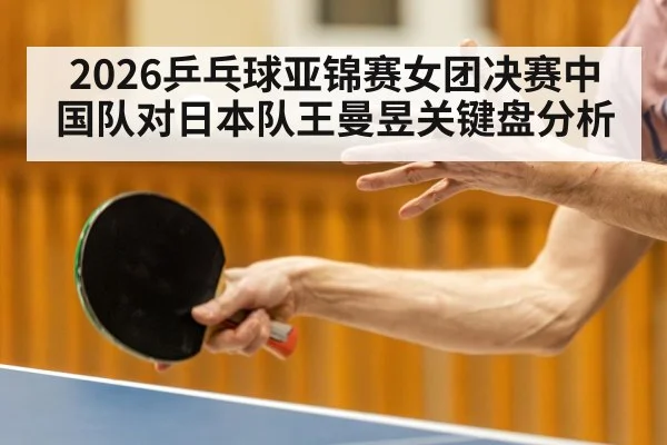 2026乒乓球亚锦赛女团决赛中国队对日本队王曼昱关键盘分析