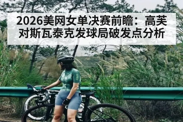 2026美网女单决赛前瞻：高芙对斯瓦泰克发球局破发点分析